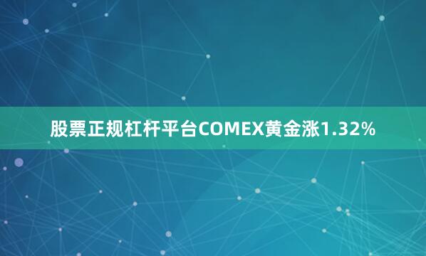 股票正规杠杆平台COMEX黄金涨1.32%