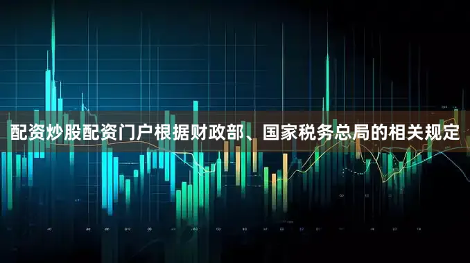配资炒股配资门户根据财政部、国家税务总局的相关规定