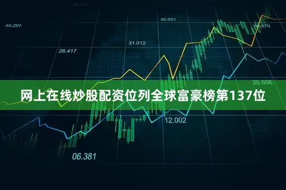 网上在线炒股配资位列全球富豪榜第137位