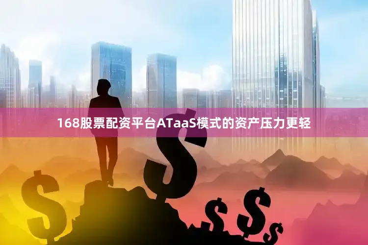 168股票配资平台ATaaS模式的资产压力更轻
