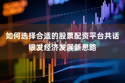 如何选择合适的股票配资平台共话银发经济发展新思路