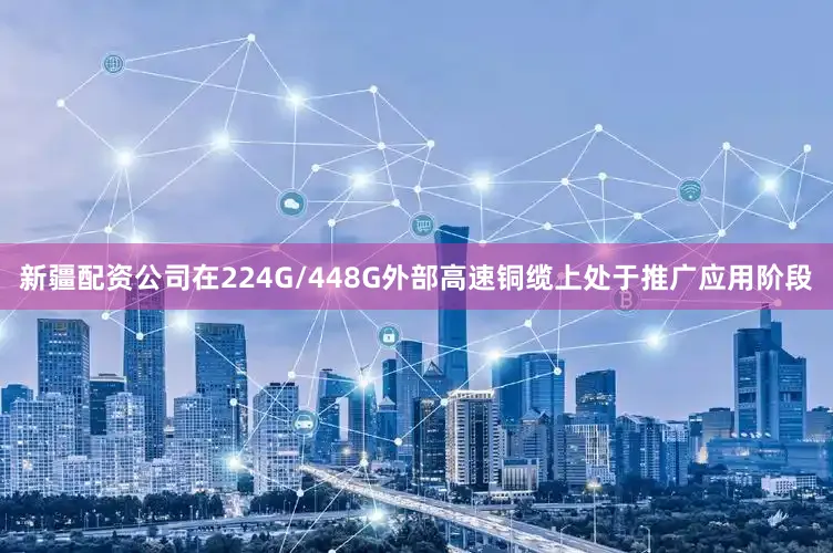 新疆配资公司在224G/448G外部高速铜缆上处于推广应用阶段