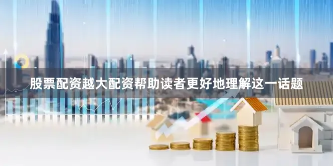 股票配资越大配资帮助读者更好地理解这一话题