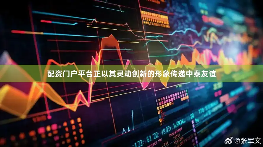 配资门户平台正以其灵动创新的形象传递中泰友谊