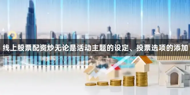 线上股票配资炒无论是活动主题的设定、投票选项的添加