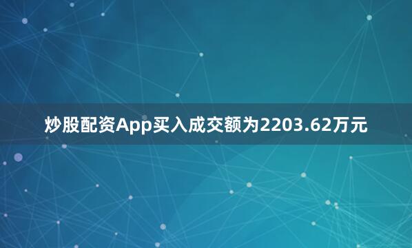 炒股配资App买入成交额为2203.62万元