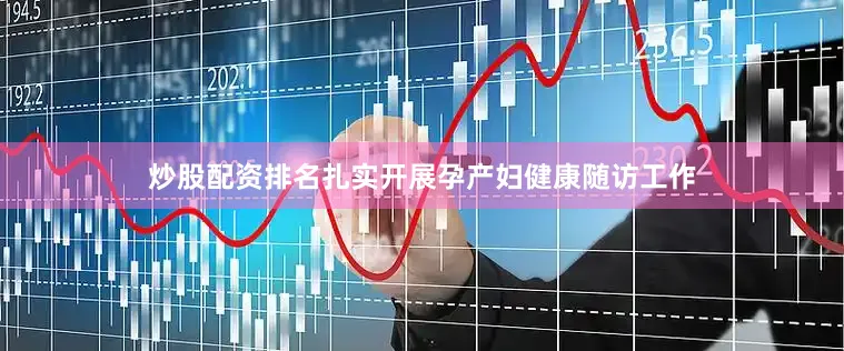 炒股配资排名扎实开展孕产妇健康随访工作