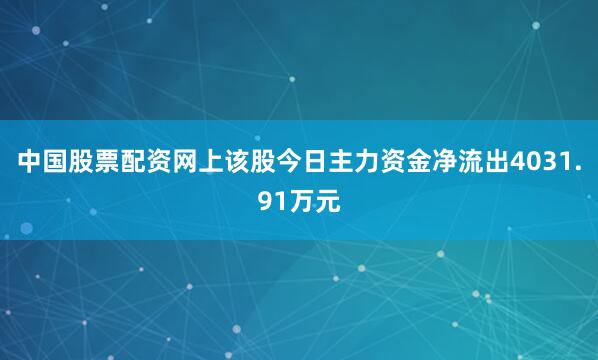 中国股票配资网上该股今日主力资金净流出4031.91万元