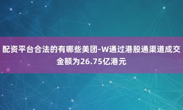 配资平台合法的有哪些美团-W通过港股通渠道成交金额为26.75亿港元