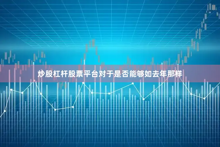 炒股杠杆股票平台对于是否能够如去年那样