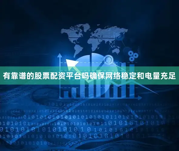 有靠谱的股票配资平台吗确保网络稳定和电量充足