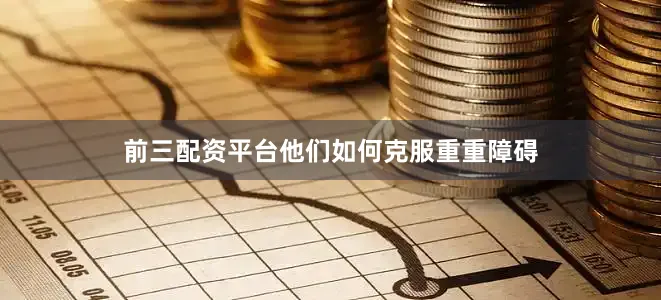 前三配资平台他们如何克服重重障碍
