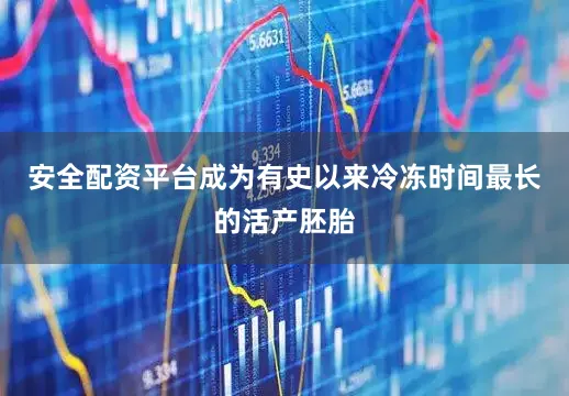 安全配资平台成为有史以来冷冻时间最长的活产胚胎