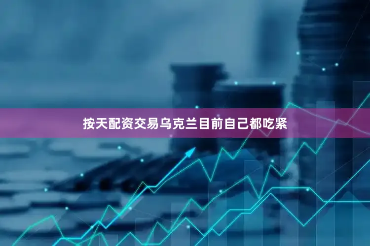 按天配资交易乌克兰目前自己都吃紧