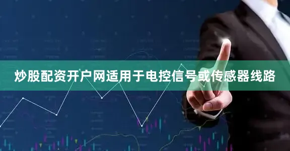 炒股配资开户网适用于电控信号或传感器线路