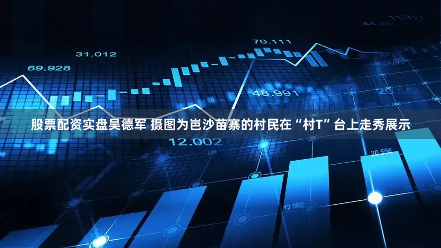 股票配资实盘吴德军 摄图为岜沙苗寨的村民在“村T”台上走秀展示