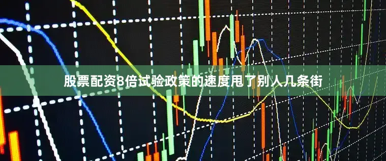 股票配资8倍试验政策的速度甩了别人几条街