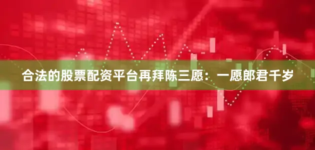 合法的股票配资平台再拜陈三愿：一愿郎君千岁