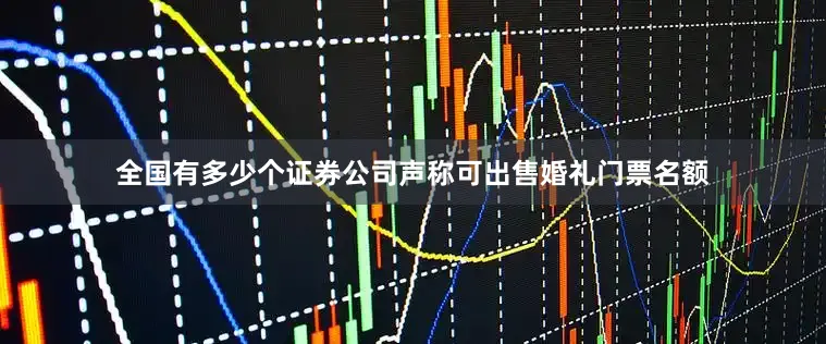 全国有多少个证券公司声称可出售婚礼门票名额