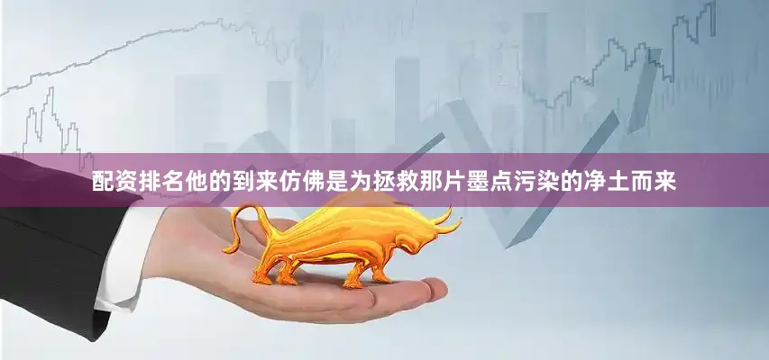 配资排名他的到来仿佛是为拯救那片墨点污染的净土而来