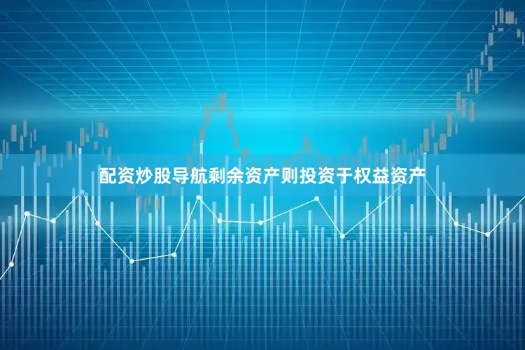 配资炒股导航剩余资产则投资于权益资产