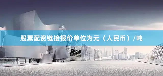 股票配资链接报价单位为元（人民币）/吨