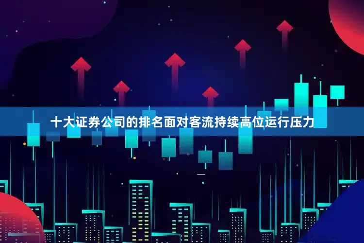 十大证券公司的排名面对客流持续高位运行压力