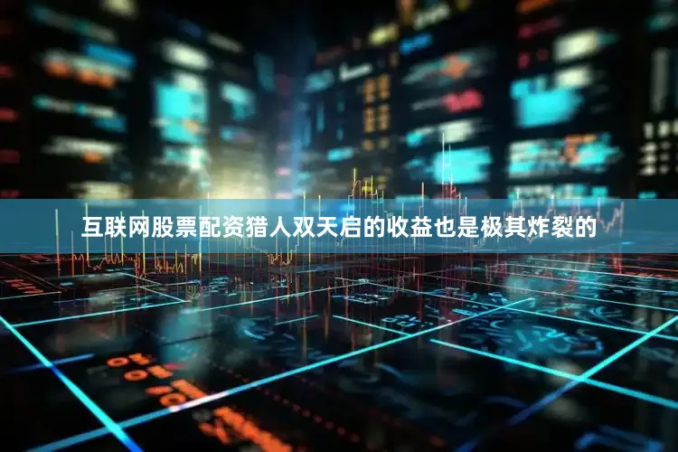 互联网股票配资猎人双天启的收益也是极其炸裂的