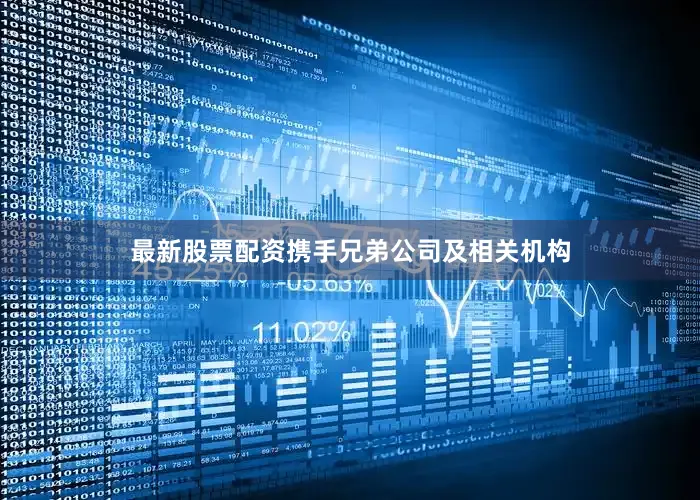 最新股票配资携手兄弟公司及相关机构