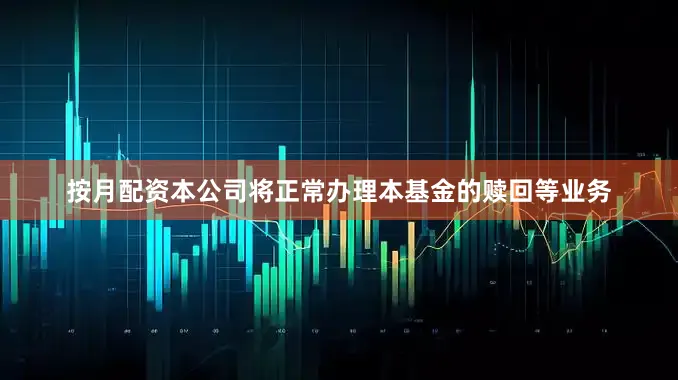 按月配资本公司将正常办理本基金的赎回等业务