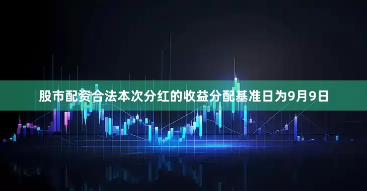 股市配资合法本次分红的收益分配基准日为9月9日